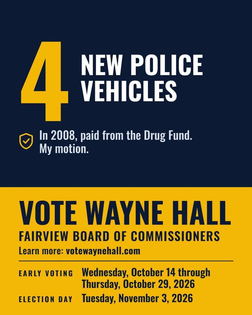 Gráfico de campaña. Cuatro vehículos policiales nuevos en 2008, pagados con el Fondo Antidrogas. Mi moción. Vote por Wayne Hall, Junta de Comisionados de Fairview. Más información: votewaynehall.com.