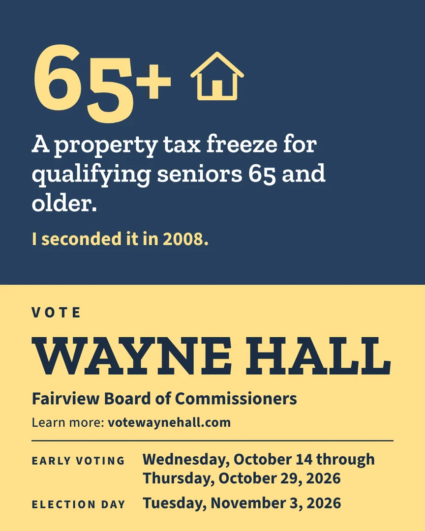 Gráfico de campaña. Una congelación del impuesto a la propiedad para las personas mayores de 65 años o más que califiquen. La secundé en 2008. Vote por Wayne Hall, Junta de Comisionados de Fairview. Más información: votewaynehall.com.