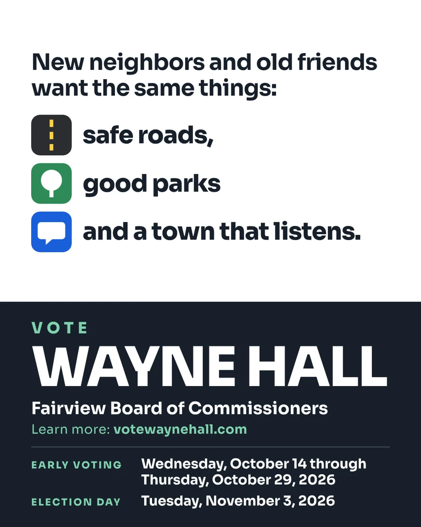 Campaign graphic. New neighbors and old friends want the same things: safe roads, good parks and a town that listens. Vote Wayne Hall, Fairview Board of Commissioners. Learn more: votewaynehall.com.